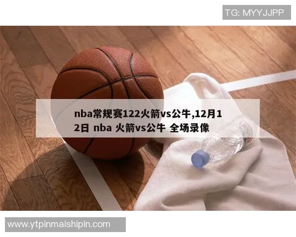 火箭队与公牛队精彩对决比赛录像回顾及精彩瞬间分析 火箭队与公牛队精彩对决比赛录像回顾及精彩瞬间分析